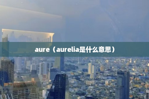 aure（aurelia是什么意思）