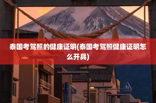 泰国考驾照的健康证明(泰国考驾照健康证明怎么开具)