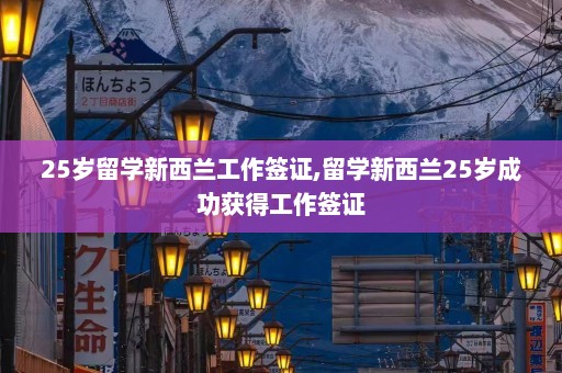 25岁留学新西兰工作签证,留学新西兰25岁成功获得工作签证