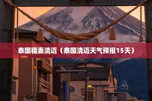 泰国租妻清迈（泰国清迈天气预报15天）