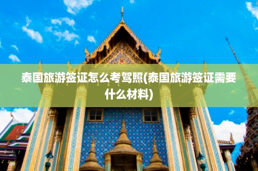 泰国旅游签证怎么考驾照(泰国旅游签证需要什么材料)  第1张