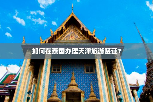 如何在泰国办理天津旅游签证？  第1张