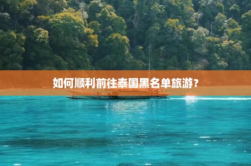 如何顺利前往泰国黑名单旅游？