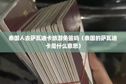 泰国人去萨瓦迪卡旅游免签吗（泰国的萨瓦迪卡是什么意思）  第1张