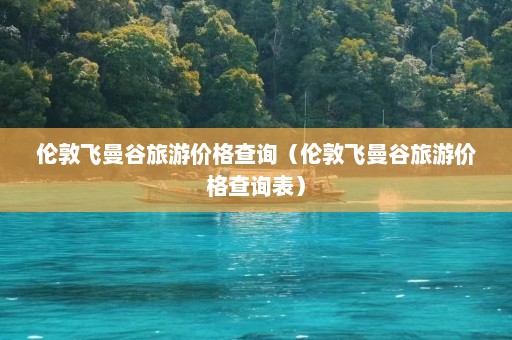 伦敦飞曼谷旅游价格查询（伦敦飞曼谷旅游价格查询表）