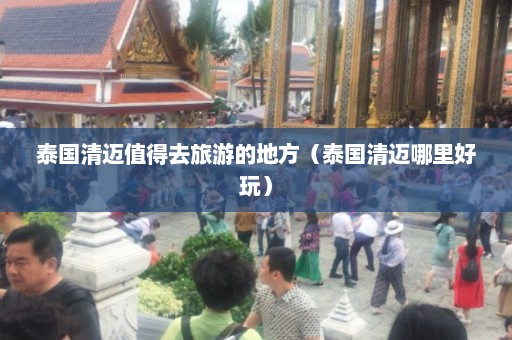 泰国清迈值得去旅游的地方（泰国清迈哪里好玩）  第1张