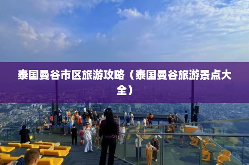 泰国曼谷市区旅游攻略（泰国曼谷旅游景点大全）  第1张