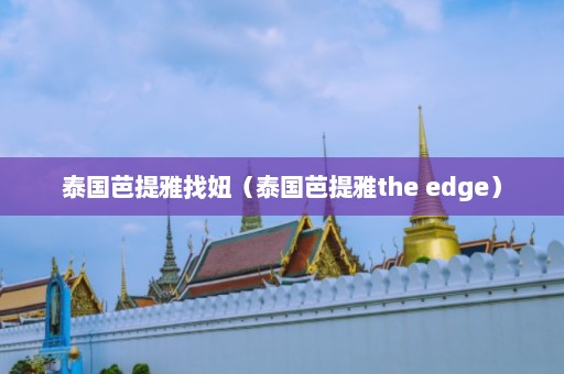 泰国芭提雅找妞（泰国芭提雅the edge）