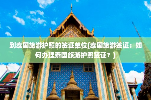 到泰国旅游护照的签证单位(泰国旅游签证：如何办理泰国旅游护照签证？)  第1张