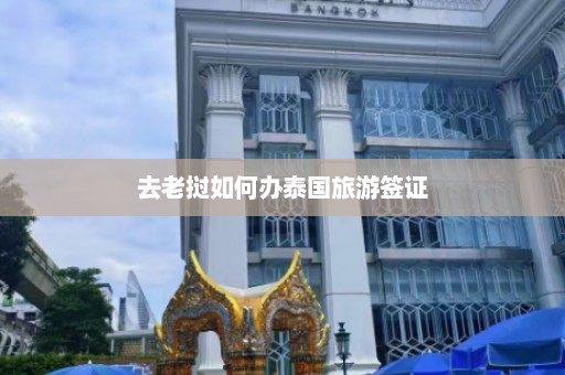 去老挝如何办泰国旅游签证  第1张