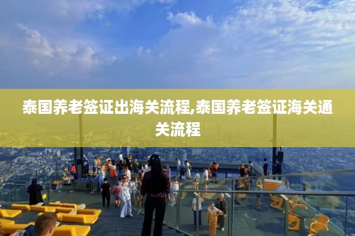 泰国养老签证出海关流程,泰国养老签证海关通关流程  第1张