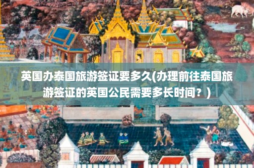 英国办泰国旅游签证要多久(办理前往泰国旅游签证的英国公民需要多长时间？)  第1张