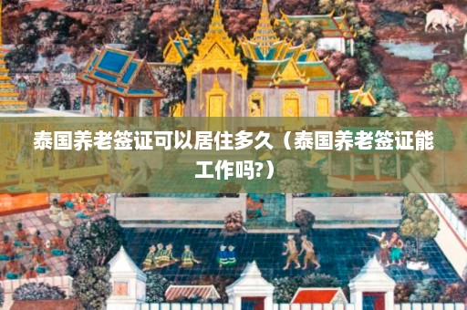 泰国养老签证可以居住多久（泰国养老签证能工作吗?）  第1张