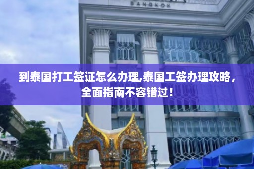 到泰国打工签证怎么办理,泰国工签办理攻略，全面指南不容错过！  第1张