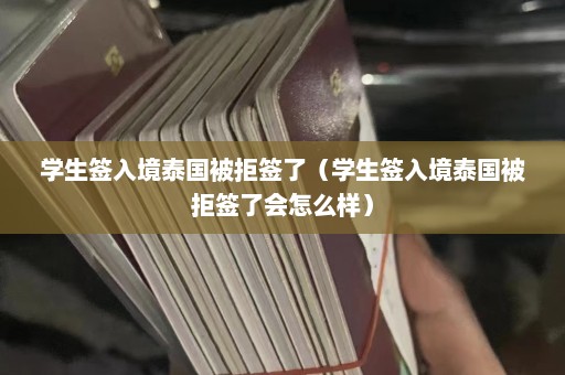 学生签入境泰国被拒签了（学生签入境泰国被拒签了会怎么样）  第1张