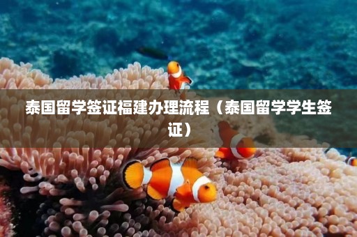 泰国留学签证福建办理流程（泰国留学学生签证）