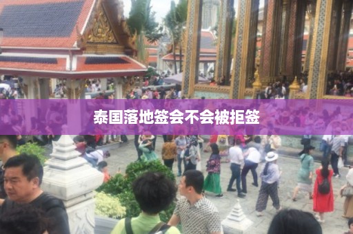 泰国落地签会不会被拒签  第1张