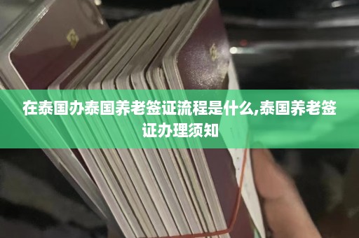 在泰国办泰国养老签证流程是什么,泰国养老签证办理须知  第1张