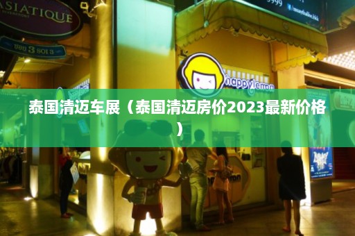 泰国清迈车展（泰国清迈房价2023最新价格）  第1张