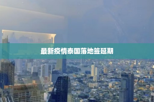 最新疫情泰国落地签延期