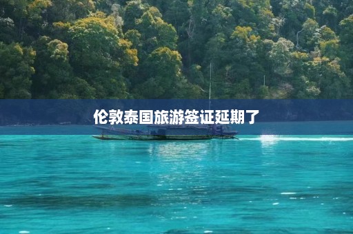 伦敦泰国旅游签证延期了