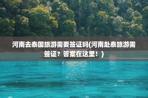 河南去泰国旅游需要签证吗(河南赴泰旅游需签证？答案在这里！)