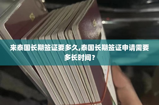 来泰国长期签证要多久,泰国长期签证申请需要多长时间？  第1张