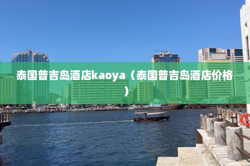 泰国普吉岛酒店kaoya（泰国普吉岛酒店价格）  第1张