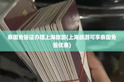 泰国免签证办理上海旅游(上海旅游可享泰国免签优惠)