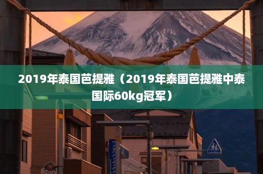 2019年泰国芭提雅（2019年泰国芭提雅中泰国际60kg冠军）