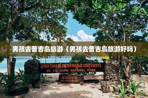 男孩去普吉岛旅游（男孩去普吉岛旅游好吗）