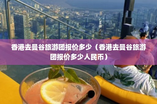 香港去曼谷旅游团报价多少（香港去曼谷旅游团报价多少人民币）  第1张