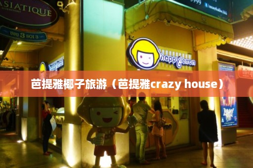 芭提雅椰子旅游（芭提雅crazy house）