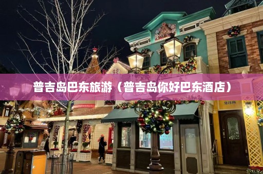 普吉岛巴东旅游（普吉岛你好巴东酒店）