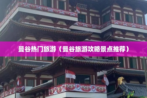 曼谷热门旅游（曼谷旅游攻略景点推荐）