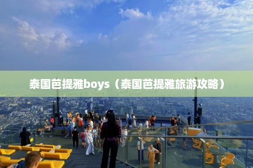 泰国芭提雅boys（泰国芭提雅旅游攻略）