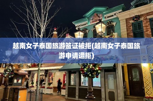 越南女子泰国旅游签证被拒(越南女子泰国旅游申请遭拒)