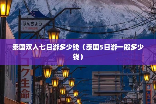 泰国双人七日游多少钱（泰国5日游一般多少钱）