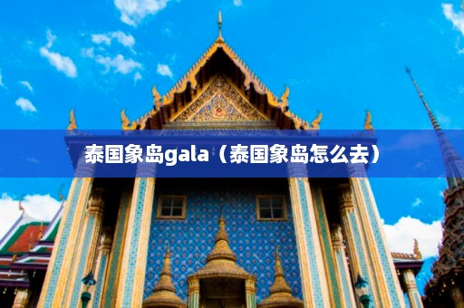 泰国象岛gala（泰国象岛怎么去）  第1张