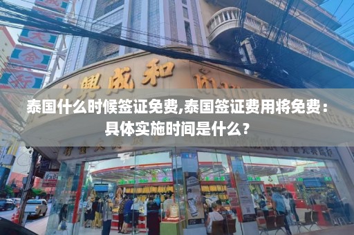 泰国什么时候签证免费,泰国签证费用将免费：具体实施时间是什么？