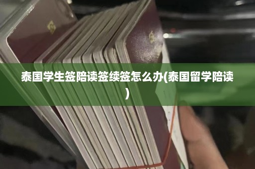 泰国学生签陪读签续签怎么办(泰国留学陪读)  第1张