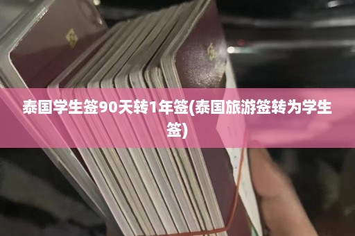 泰国学生签90天转1年签(泰国旅游签转为学生签)