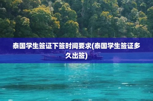 泰国学生签证下签时间要求(泰国学生签证多久出签)