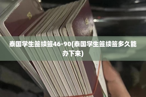 泰国学生签续签46-90(泰国学生签续签多久能办下来)  第1张