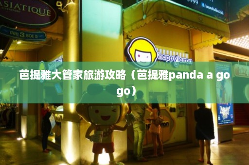 芭提雅大管家旅游攻略（芭提雅panda a go go）  第1张