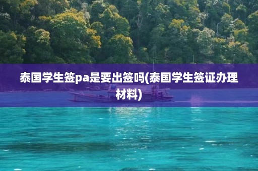 泰国学生签pa是要出签吗(泰国学生签证办理材料)