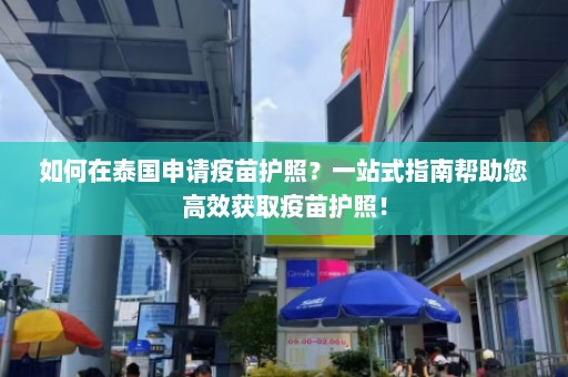 如何在泰国申请疫苗护照？一站式指南帮助您高效获取疫苗护照！