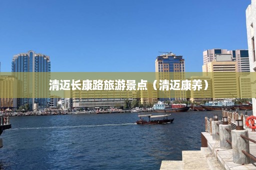 清迈长康路旅游景点（清迈康养）  第1张