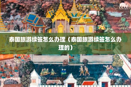 泰国旅游续签怎么办理（泰国旅游续签怎么办理的）  第1张