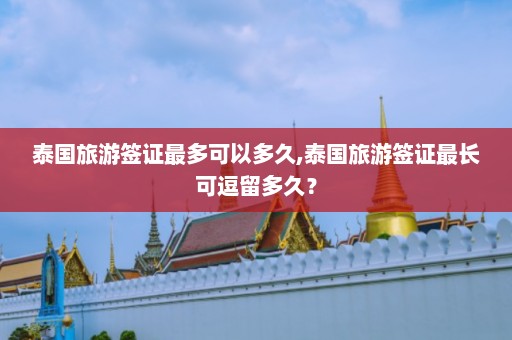 泰国旅游签证最多可以多久,泰国旅游签证最长可逗留多久？  第1张